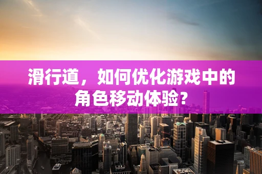 滑行道，如何优化游戏中的角色移动体验？