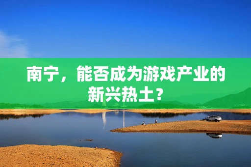 南宁，能否成为游戏产业的新兴热土？