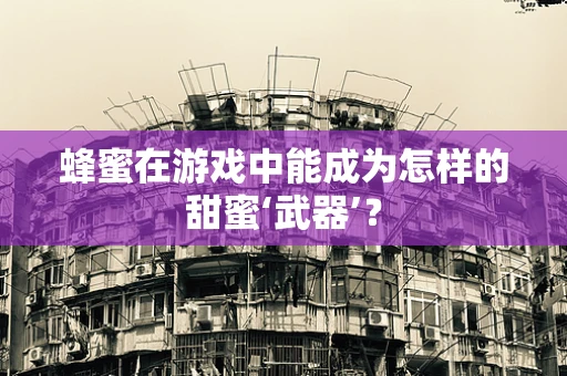 蜂蜜在游戏中能成为怎样的甜蜜‘武器’？