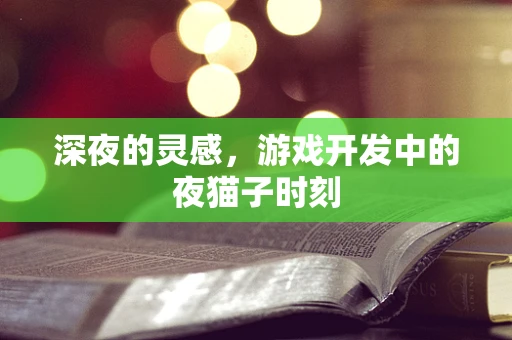 深夜的灵感，游戏开发中的夜猫子时刻