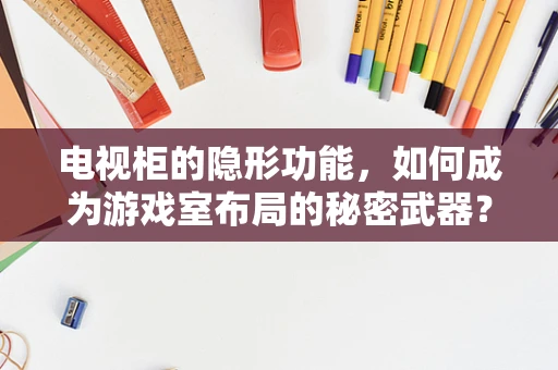 电视柜的隐形功能，如何成为游戏室布局的秘密武器？