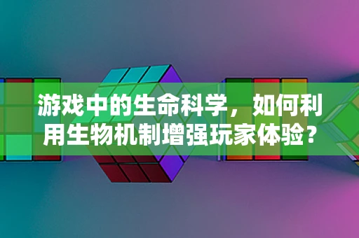 游戏中的生命科学，如何利用生物机制增强玩家体验？