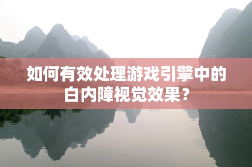 如何有效处理游戏引擎中的白内障视觉效果？