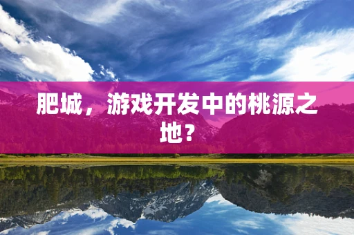 肥城，游戏开发中的桃源之地？