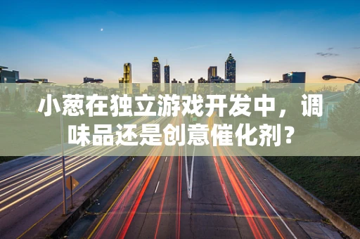 小葱在独立游戏开发中，调味品还是创意催化剂？