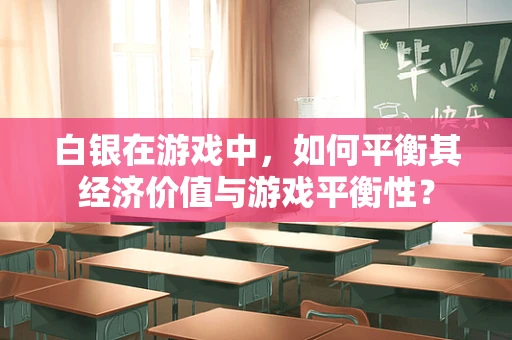 白银在游戏中，如何平衡其经济价值与游戏平衡性？