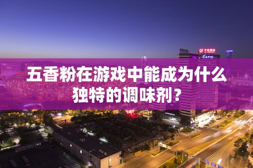 五香粉在游戏中能成为什么独特的调味剂？