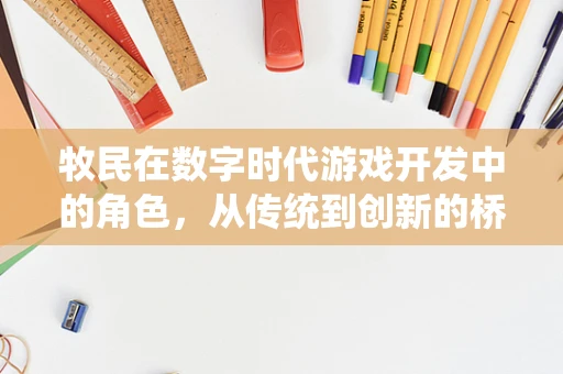 牧民在数字时代游戏开发中的角色，从传统到创新的桥梁？