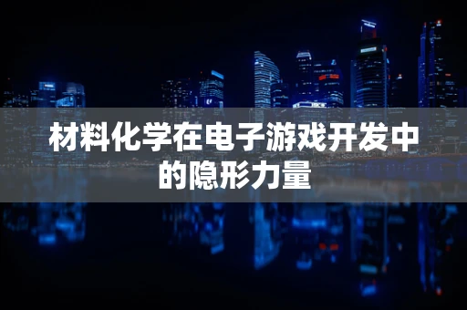 材料化学在电子游戏开发中的隐形力量