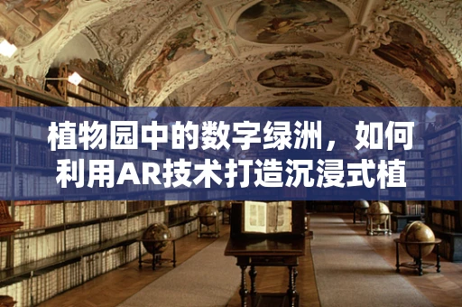植物园中的数字绿洲，如何利用AR技术打造沉浸式植物探索体验？