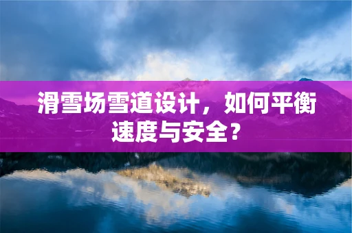滑雪场雪道设计，如何平衡速度与安全？