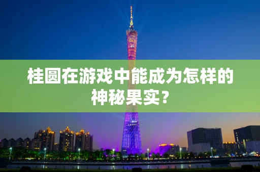 桂圆在游戏中能成为怎样的神秘果实？