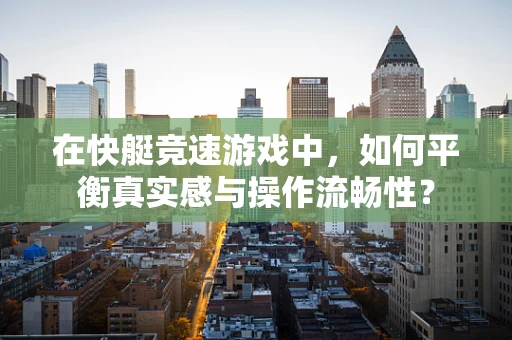 在快艇竞速游戏中，如何平衡真实感与操作流畅性？