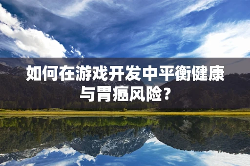 如何在游戏开发中平衡健康与胃癌风险？