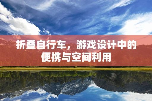折叠自行车，游戏设计中的便携与空间利用