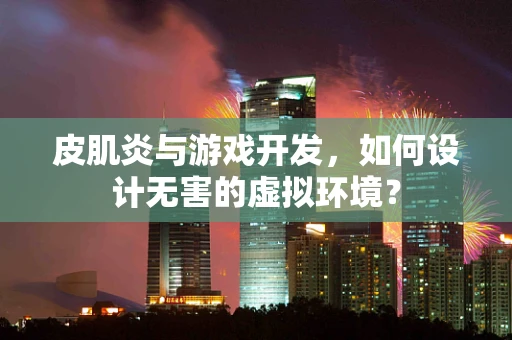 皮肌炎与游戏开发，如何设计无害的虚拟环境？