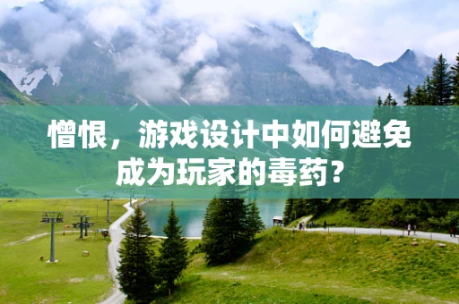 憎恨，游戏设计中如何避免成为玩家的毒药？
