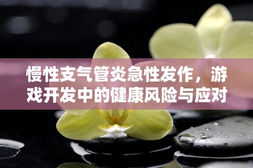 慢性支气管炎急性发作，游戏开发中的健康风险与应对策略
