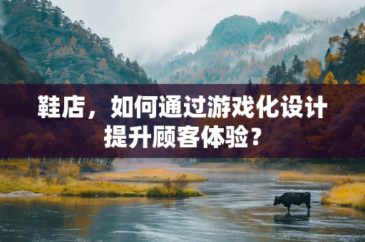 鞋店，如何通过游戏化设计提升顾客体验？