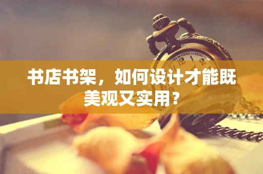 书店书架，如何设计才能既美观又实用？