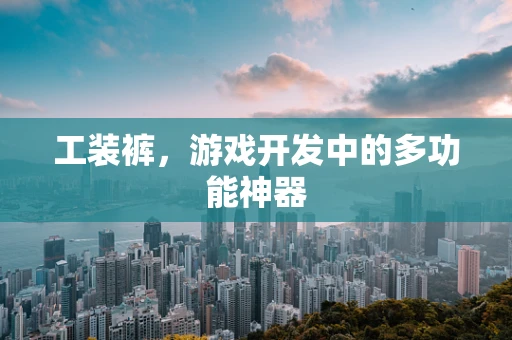 工装裤，游戏开发中的多功能神器
