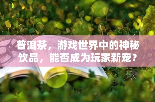 普洱茶，游戏世界中的神秘饮品，能否成为玩家新宠？