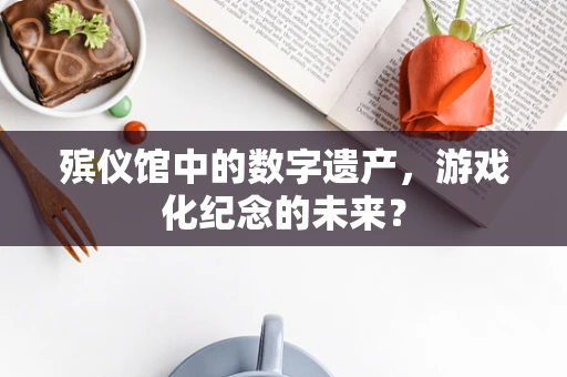 殡仪馆中的数字遗产，游戏化纪念的未来？