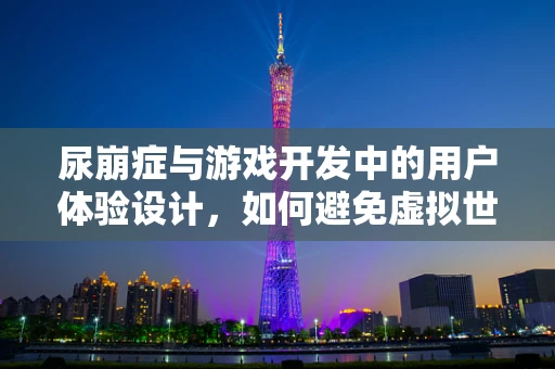 尿崩症与游戏开发中的用户体验设计，如何避免虚拟世界中的真实困境？