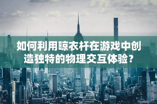 如何利用晾衣杆在游戏中创造独特的物理交互体验？