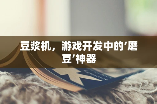 豆浆机，游戏开发中的‘磨豆’神器
