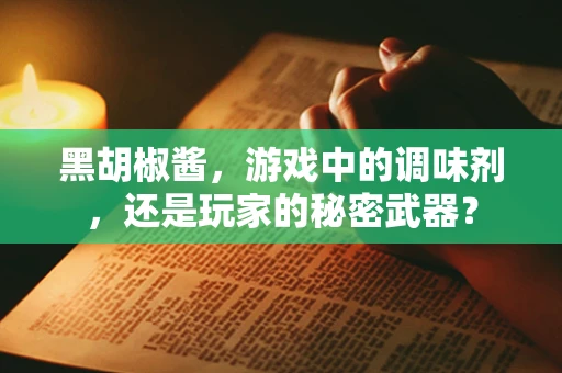 黑胡椒酱，游戏中的调味剂，还是玩家的秘密武器？