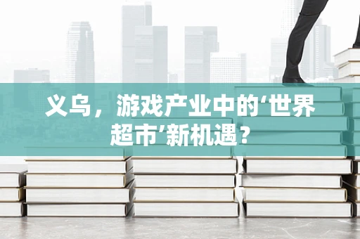 义乌，游戏产业中的‘世界超市’新机遇？