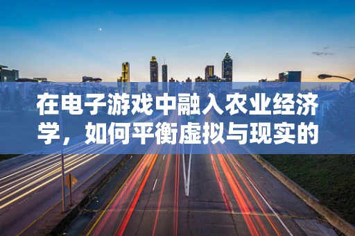 在电子游戏中融入农业经济学，如何平衡虚拟与现实的经济规律？