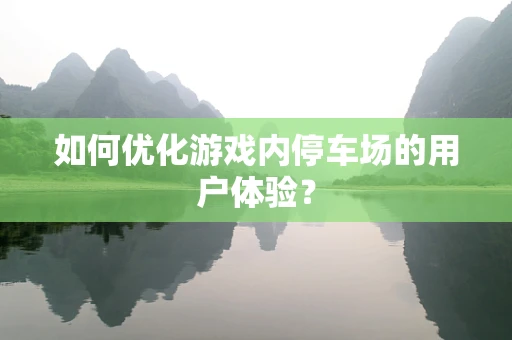 如何优化游戏内停车场的用户体验？
