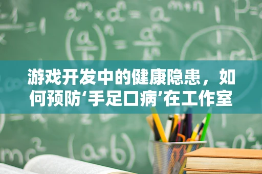 游戏开发中的健康隐患，如何预防‘手足口病’在工作室的传播？