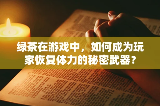 绿茶在游戏中，如何成为玩家恢复体力的秘密武器？