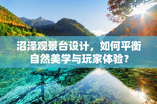 沼泽观景台设计，如何平衡自然美学与玩家体验？