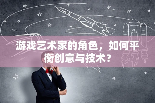 游戏艺术家的角色，如何平衡创意与技术？