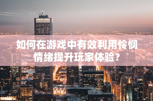 如何在游戏中有效利用怜悯情绪提升玩家体验？