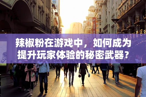 辣椒粉在游戏中，如何成为提升玩家体验的秘密武器？