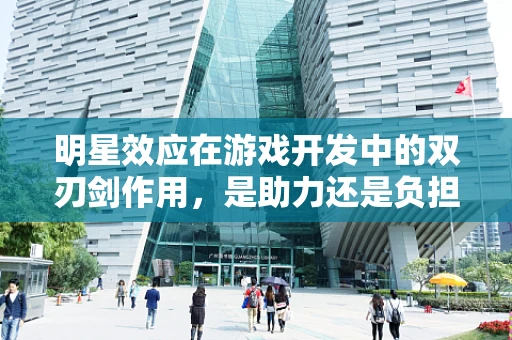 明星效应在游戏开发中的双刃剑作用，是助力还是负担？