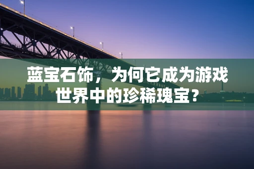 蓝宝石饰，为何它成为游戏世界中的珍稀瑰宝？