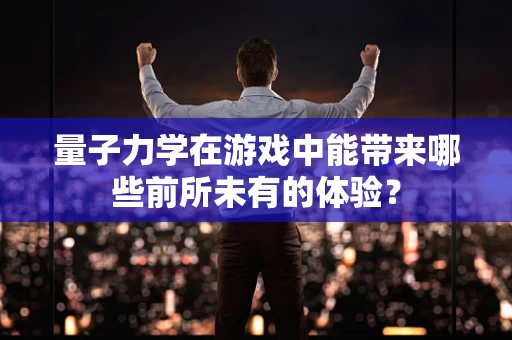 量子力学在游戏中能带来哪些前所未有的体验？
