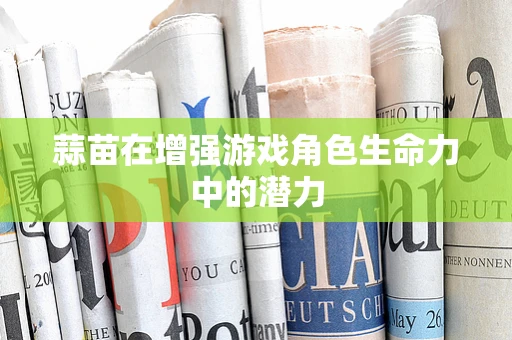 蒜苗在增强游戏角色生命力中的潜力