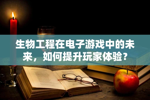 生物工程在电子游戏中的未来，如何提升玩家体验？