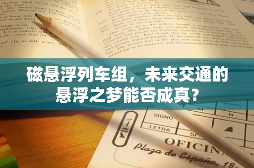 磁悬浮列车组，未来交通的悬浮之梦能否成真？