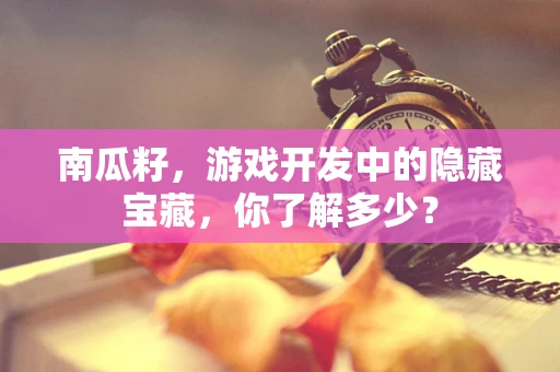 南瓜籽，游戏开发中的隐藏宝藏，你了解多少？