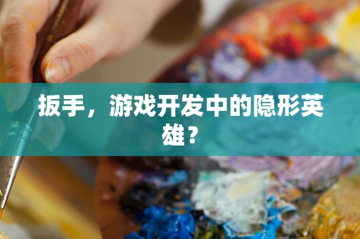 扳手，游戏开发中的隐形英雄？