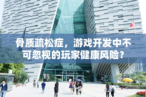 骨质疏松症，游戏开发中不可忽视的玩家健康风险？