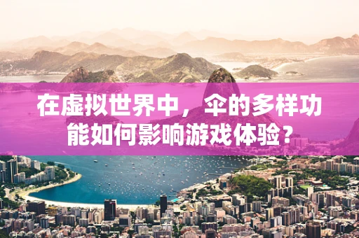 在虚拟世界中，伞的多样功能如何影响游戏体验？